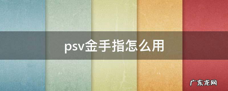 psv金手指怎么用 psv金手指怎么使用
