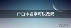 出生证户口本名字可以改吗 户口本名字可以改吗