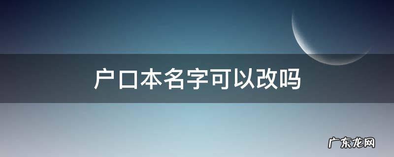出生证户口本名字可以改吗 户口本名字可以改吗