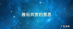 雅俗共赏的意思 雅俗共赏的意思和出处