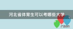 河北省体育生可以考哪些大学 河北体育生可以报考的大学