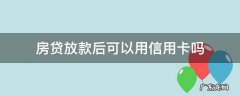 房贷放款后可以用信用卡吗 房贷放了能否用信用卡了