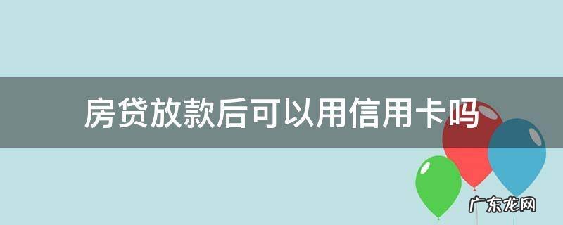 房贷放款后可以用信用卡吗 房贷放了能否用信用卡了