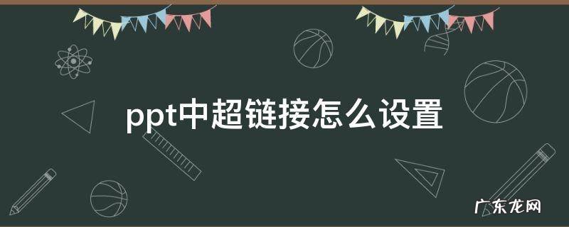 ppt中超链接文件怎么设置 ppt中超链接怎么设置
