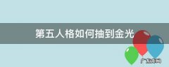 第五人格如何抽到金光不充钱 第五人格如何抽到金光