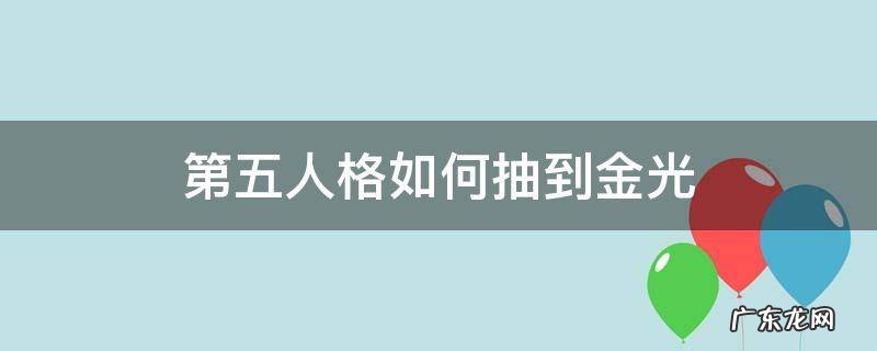 第五人格如何抽到金光不充钱 第五人格如何抽到金光