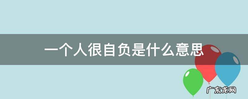 说一个人过于自负 一个人很自负是什么意思