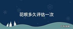 花呗多久进行评估 花呗多久评估一次
