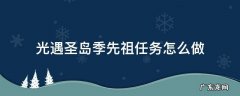 光遇圣岛季先祖任务怎么做 光遇圣岛季先祖任务怎么做第二个