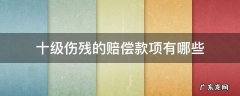 十级伤残的赔偿款项有哪些 十级伤残的伤残赔偿金是多少