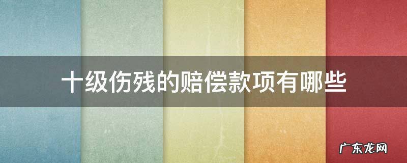 十级伤残的赔偿款项有哪些 十级伤残的伤残赔偿金是多少