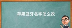 苹果蓝牙名字怎么改 苹果蓝牙名字怎么改名