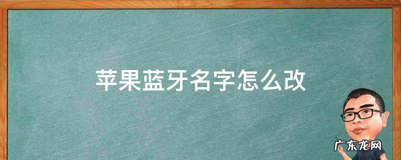 苹果蓝牙名字怎么改 苹果蓝牙名字怎么改名
