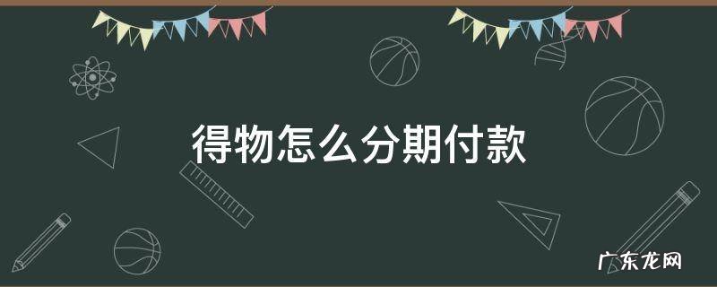 得物怎么分期付款 得物怎么分期付款?方法如下