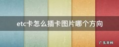 etc卡怎么插卡图片哪个方向 etc卡怎么插卡图片哪个方向视频