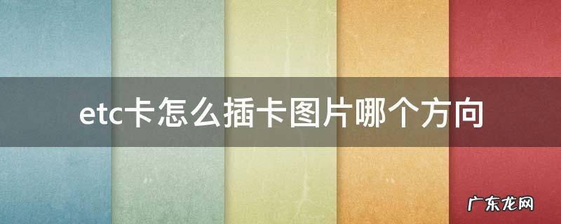 etc卡怎么插卡图片哪个方向 etc卡怎么插卡图片哪个方向视频