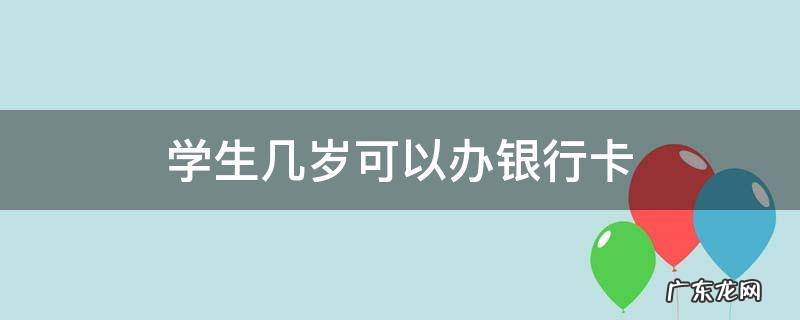 学生几岁可以办理银行卡 学生几岁可以办银行卡