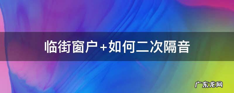 临街窗户隔音妙招 临街窗户