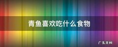 青鱼喜欢吃什么食物 青鱼喜好吃什么