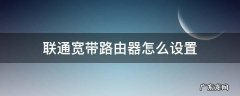 联通宽带路由器怎么设置无线上网 联通宽带路由器怎么设置