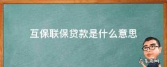 银行贷款联保是什么意思 互保联保贷款是什么意思