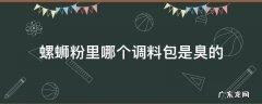 螺蛳粉里哪个调料包是臭的 螺蛳粉哪一个料包臭