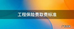 工程保险费取费标准 工程保险费取费标准文件