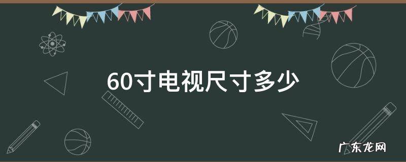 60寸电视尺寸多少 60寸电视尺寸多少厘米