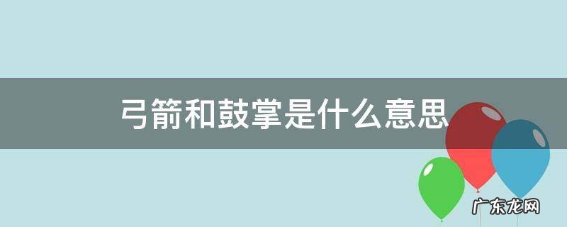 鼓掌的掌是什么意思 弓箭和鼓掌是什么意思