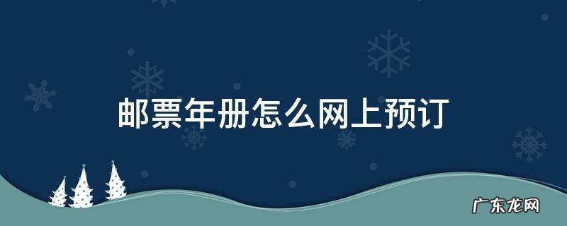 邮票年册在哪买 邮票年册怎么网上预订