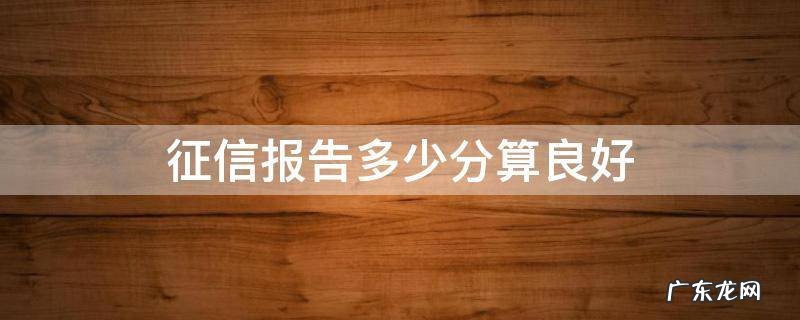 征信报告多少分算良好 征信信用分多少分算良好