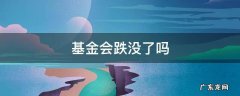 基金会跌没了吗,基金经理就撤场 基金会跌没了吗