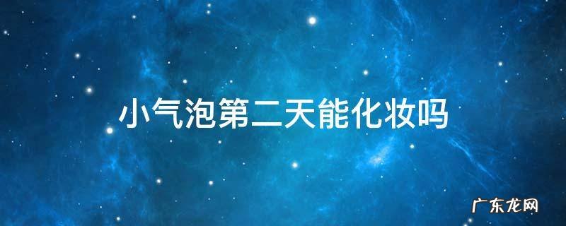 小气泡第二天能化妆吗 小气泡过后多久可以化妆