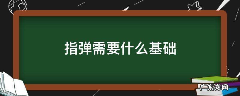 指弹应该怎么入门 指弹需要什么基础