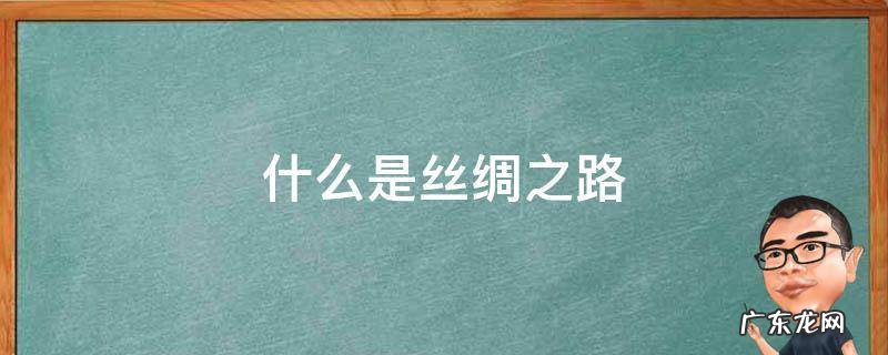 什么是丝绸之路简介 什么是丝绸之路