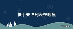 快手关注列表在哪里 快手关注列表在哪里可以找到