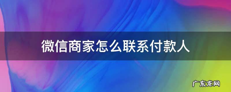 微信商家怎么联系付款人 微信付款如何联系商家