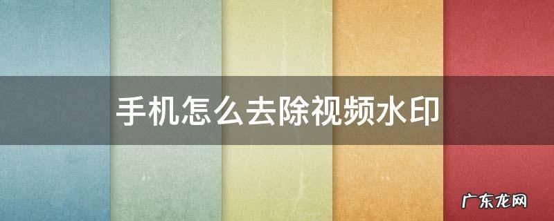 手机怎么去除视频水印免费 手机怎么去除视频水印