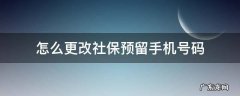 怎么更改社保预留手机号码 手机上如何更改社保卡预留手机号码