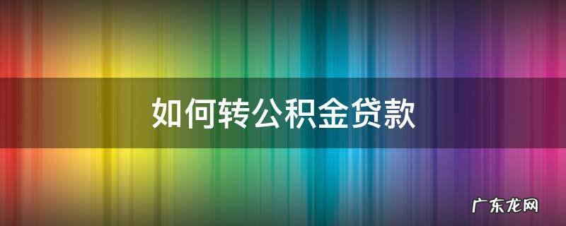 如何转公积金贷款 住房商业贷款如何转公积金贷款