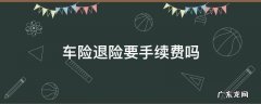退车险要手续费是多少 车险退险要手续费吗