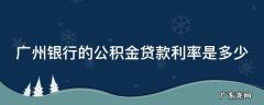 广州银行的公积金贷款利率是多少 广州银行公积金比例