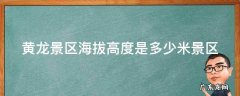 黄龙景区海拔高度是多少米景区 黄龙景区海拔有多少