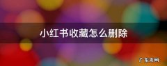 小红书收藏怎么删除 小红书收藏怎么删除不存在了的笔记