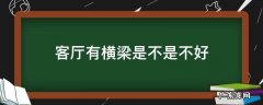 客厅有横梁是不是不好 家里客厅有横梁好吗