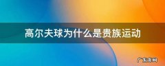 高尔夫球为什么是贵族运动 打高尔夫球是贵族什么运动