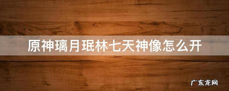原神七天神像璃月珉林开不了 原神璃月珉林七天神像怎么开