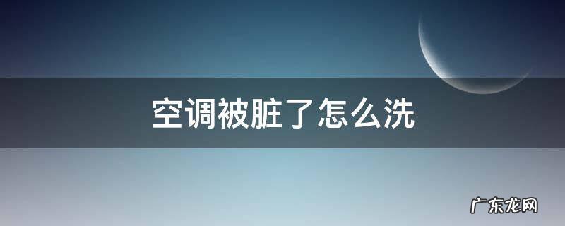空调里面很脏怎么洗 空调被脏了怎么洗