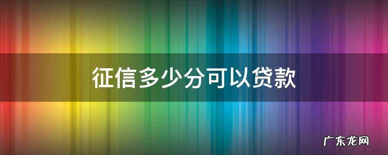 个人征信多少分可以贷款 征信多少分可以贷款