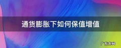 通货膨胀时买什么保值 通货膨胀下如何保值增值